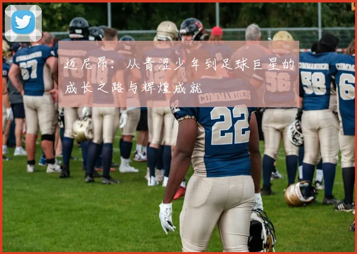 迈尼昂：从青涩少年到足球巨星的成长之路与辉煌成就