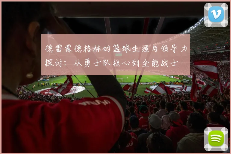 德雷蒙德格林的篮球生涯与领导力探讨：从勇士队核心到全能战士