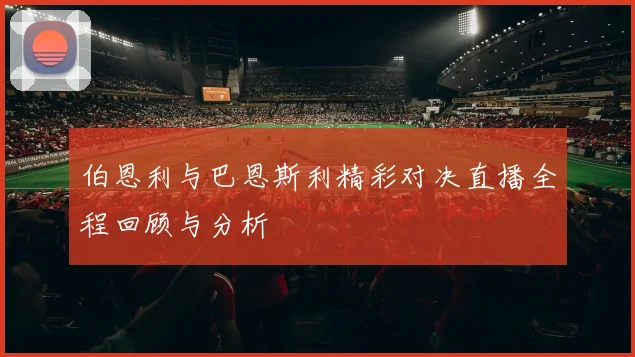 伯恩利与巴恩斯利精彩对决直播全程回顾与分析