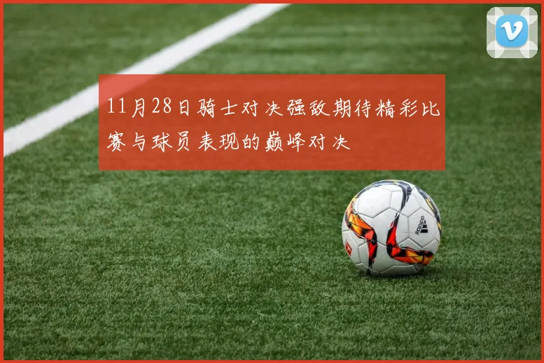 11月28日骑士对决强敌期待精彩比赛与球员表现的巅峰对决