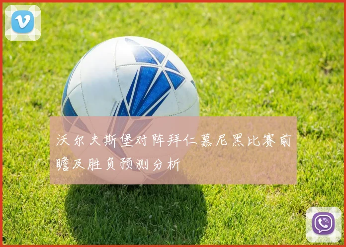 沃尔夫斯堡对阵拜仁慕尼黑比赛前瞻及胜负预测分析
