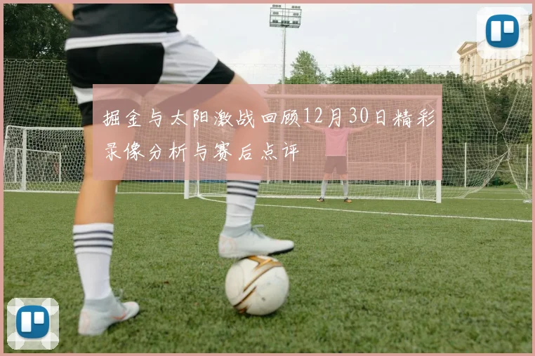 掘金与太阳激战回顾12月30日精彩录像分析与赛后点评