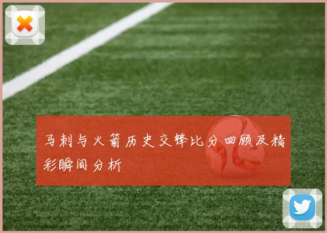 马刺与火箭历史交锋比分回顾及精彩瞬间分析
