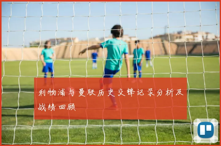 利物浦与曼联历史交锋记录分析及战绩回顾