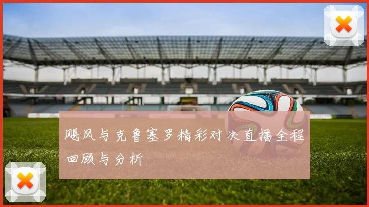 飓风与克鲁塞罗精彩对决直播全程回顾与分析